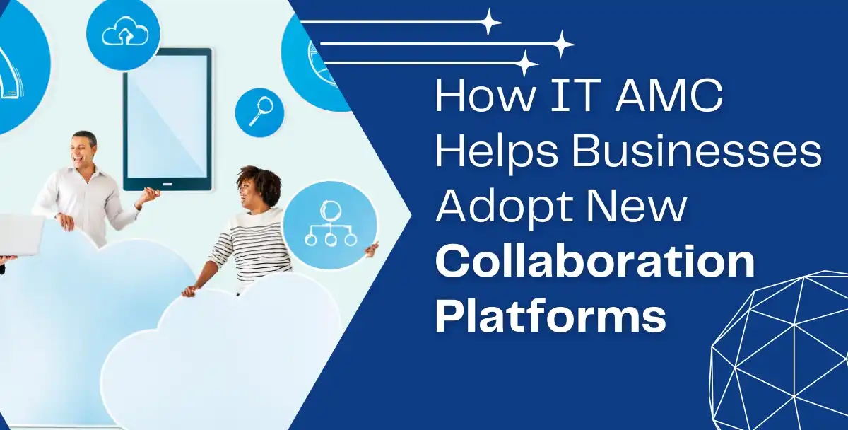 How IT AMC Helps Businesses Adopt New Collaboration Platforms Quickly