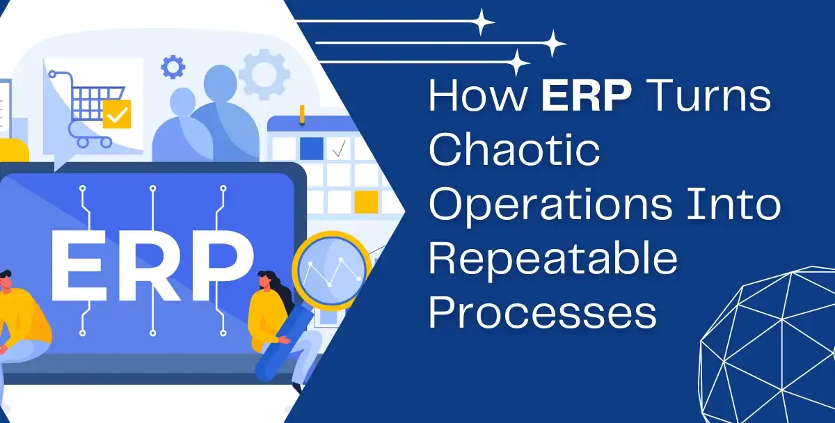 How ERP Turns Chaotic Operations Into Repeatable Processes
